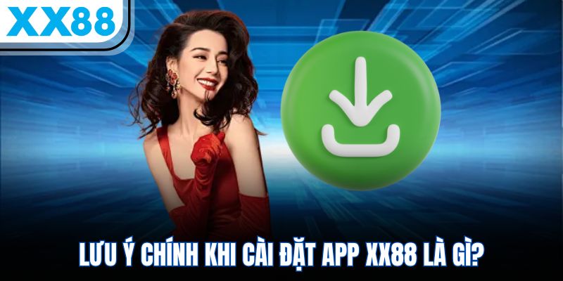 XX88 Mobile App - Tải Về Nhanh, Trải Nghiệm Ngay Trong 5 Phút 3 Lưu ý chính khi cài đặt app XX88 là gì?